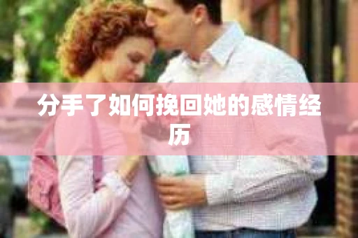 分手了如何挽回她的感情经历