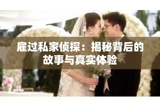雇过私家侦探：揭秘背后的故事与真实体验