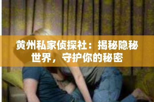 黄州私家侦探社：揭秘隐秘世界，守护你的秘密