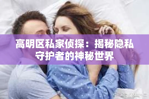 高明区私家侦探：揭秘隐私守护者的神秘世界
