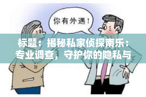 标题：揭秘私家侦探南乐：专业调查，守护你的隐私与权益
