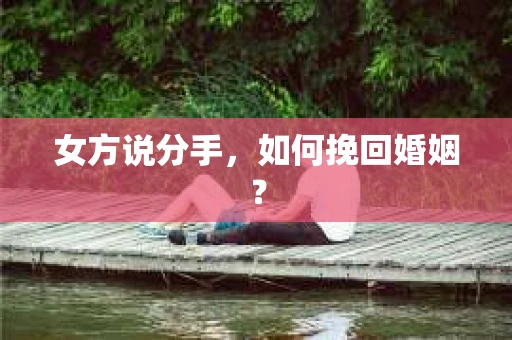 女方说分手，如何挽回婚姻？