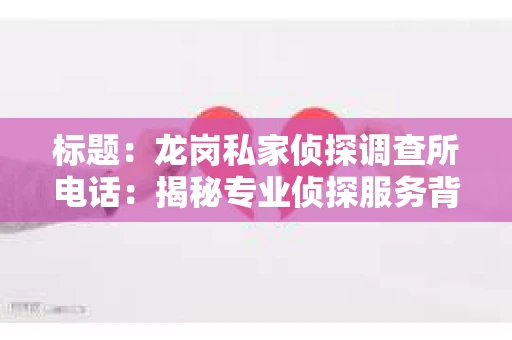 标题：龙岗私家侦探调查所电话：揭秘专业侦探服务背后的故事