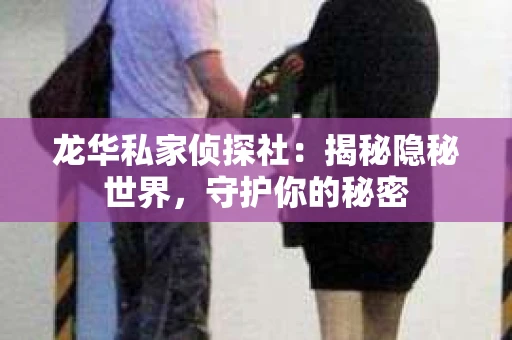 龙华私家侦探社：揭秘隐秘世界，守护你的秘密