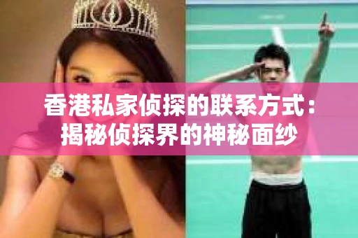 香港私家侦探的联系方式：揭秘侦探界的神秘面纱