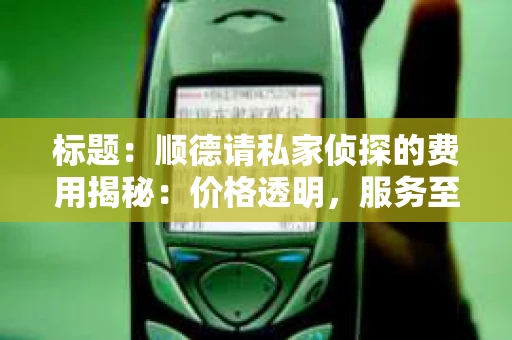 标题：顺德请私家侦探的费用揭秘：价格透明，服务至上
