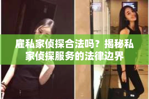 雇私家侦探合法吗？揭秘私家侦探服务的法律边界