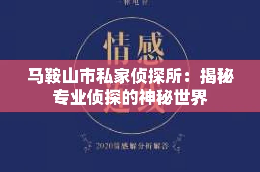 马鞍山市私家侦探所：揭秘专业侦探的神秘世界