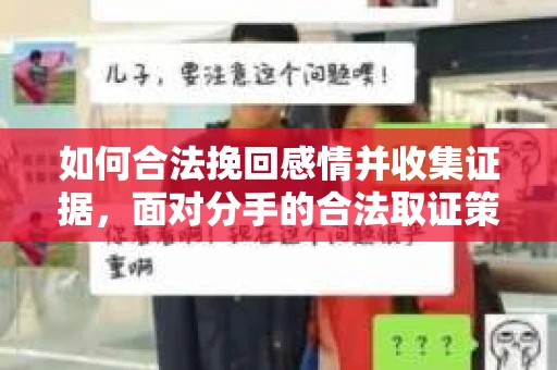如何合法挽回感情并收集证据,面对分手的合法取证策略 如何合法挽回感情并收集证据,面对分手的合法取证策略