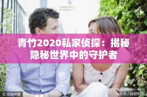 青竹2020私家侦探：揭秘隐秘世界中的守护者