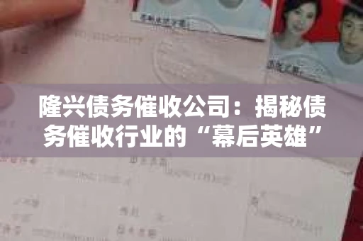 隆兴债务催收公司:揭秘债务催收行业的“幕后英雄” 隆兴债务催收公司:揭秘债务催收行业的“幕后英雄”