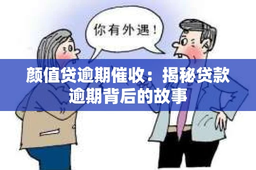 颜值贷逾期催收：揭秘贷款逾期背后的故事