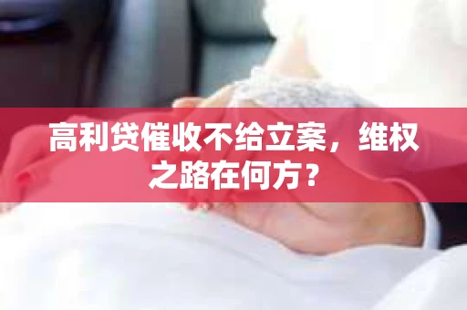 高利贷催收不给立案，维权之路在何方？