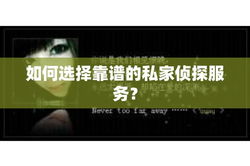 如何选择靠谱的私家侦探服务? 如何选择靠谱的私家侦探服务?