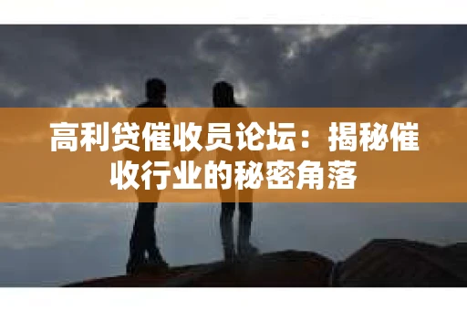 高利贷催收员论坛：揭秘催收行业的秘密角落