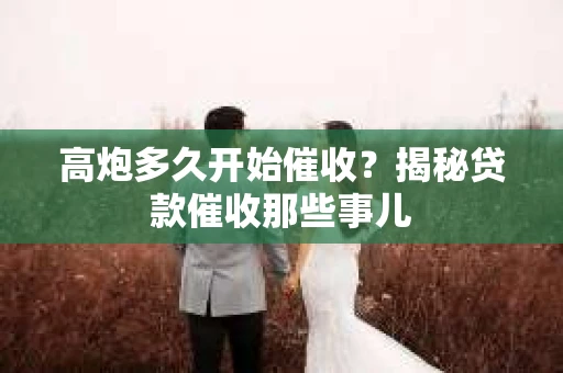 高炮多久开始催收？揭秘贷款催收那些事儿
