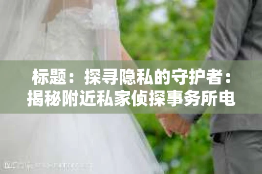 标题：探寻隐私的守护者：揭秘附近私家侦探事务所电话