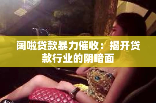 阔啦贷款暴力催收：揭开贷款行业的阴暗面