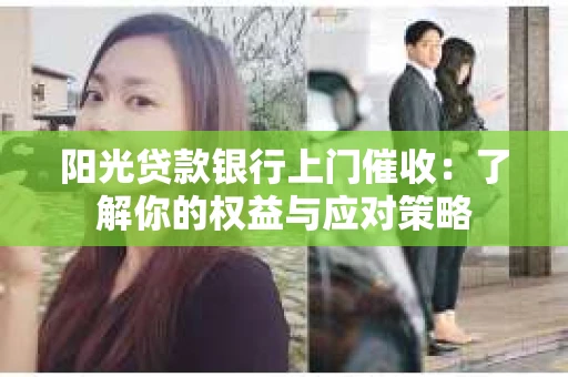 阳光贷款银行上门催收：了解你的权益与应对策略