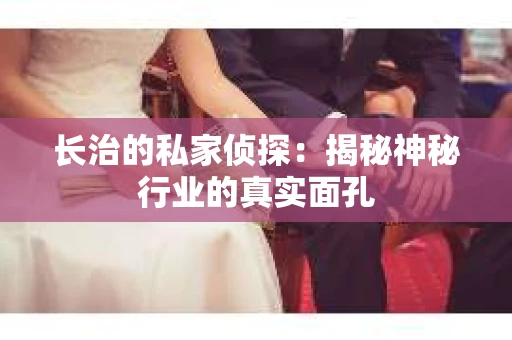 长治的私家侦探：揭秘神秘行业的真实面孔