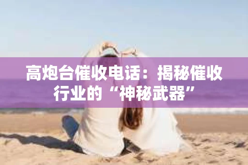 高炮台催收电话：揭秘催收行业的“神秘武器”