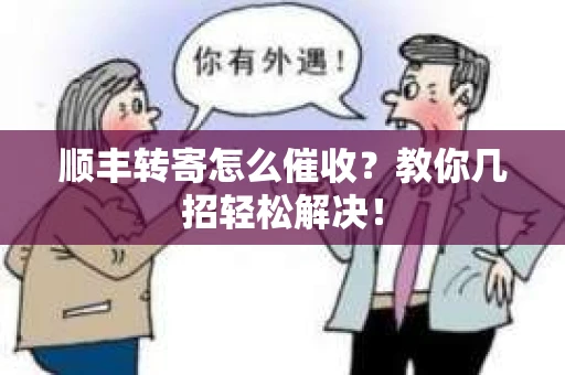 顺丰转寄怎么催收？教你几招轻松解决！