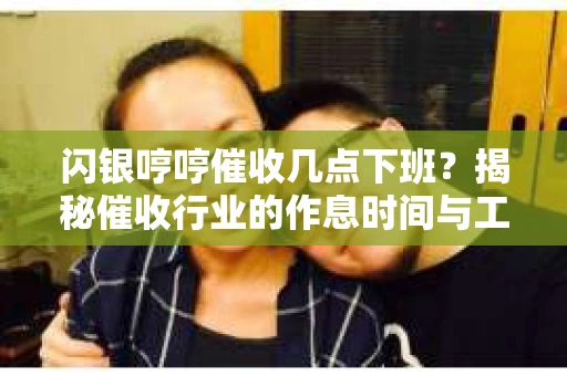 闪银哼哼催收几点下班？揭秘催收行业的作息时间与工作状态