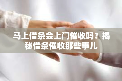 马上借条会上门催收吗？揭秘借条催收那些事儿
