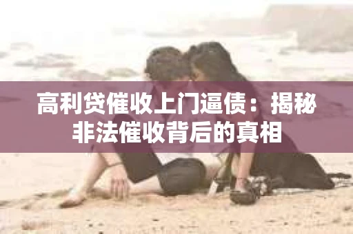 高利贷催收上门逼债：揭秘非法催收背后的真相