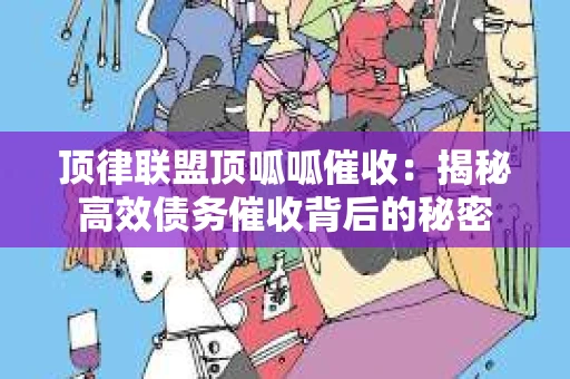 顶律联盟顶呱呱催收：揭秘高效债务催收背后的秘密