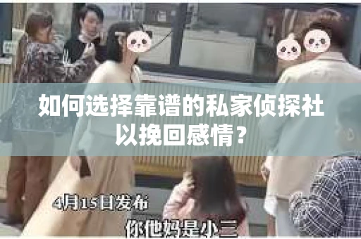 如何选择靠谱的私家侦探社以挽回感情？