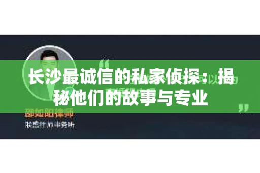 长沙最诚信的私家侦探：揭秘他们的故事与专业