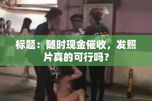 标题：随时现金催收，发照片真的可行吗？