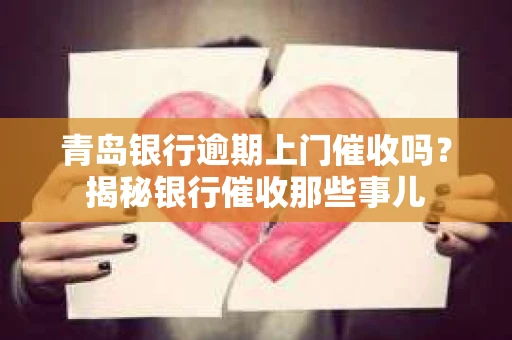 青岛银行逾期上门催收吗？揭秘银行催收那些事儿
