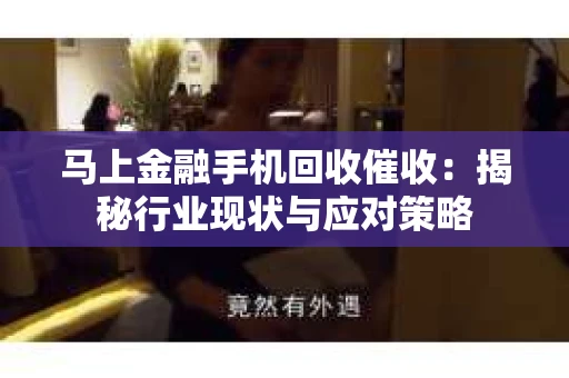 马上金融手机回收催收：揭秘行业现状与应对策略