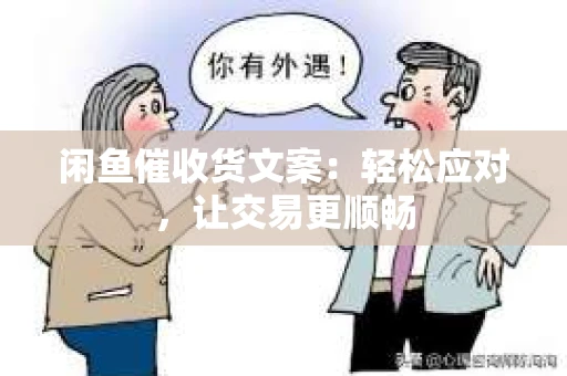 闲鱼催收货文案：轻松应对，让交易更顺畅