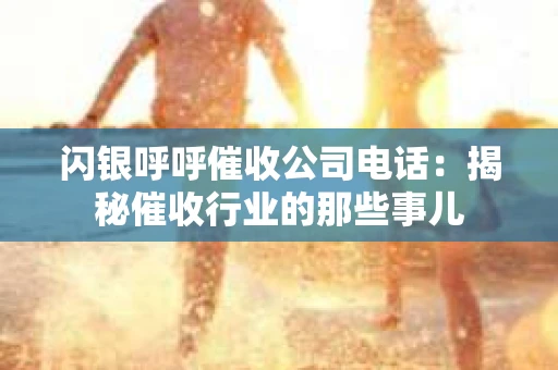 闪银呼呼催收公司电话：揭秘催收行业的那些事儿