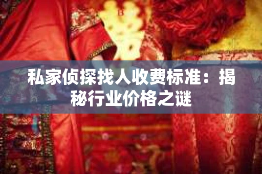 私家侦探找人收费标准：揭秘行业价格之谜
