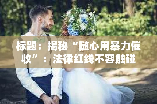标题：揭秘“随心用暴力催收”：法律红线不容触碰