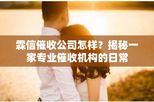 霖信催收公司怎样？揭秘一家专业催收机构的日常