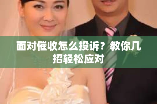 面对催收怎么投诉？教你几招轻松应对