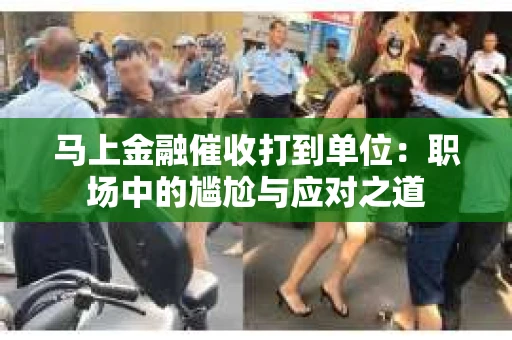 马上金融催收打到单位：职场中的尴尬与应对之道