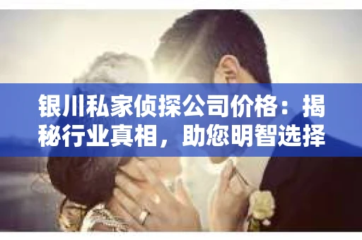 银川私家侦探公司价格：揭秘行业真相，助您明智选择