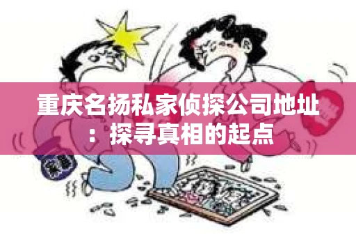 重庆名扬私家侦探公司地址：探寻真相的起点