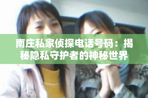 南庄私家侦探电话号码：揭秘隐私守护者的神秘世界