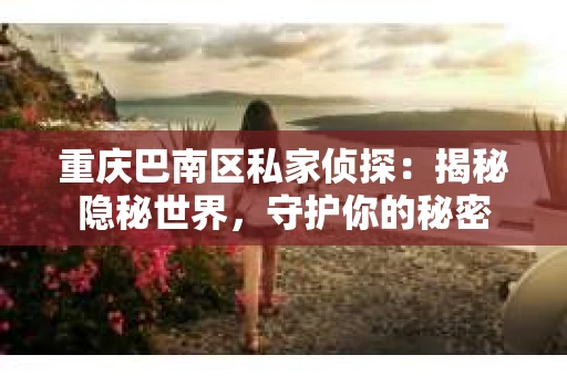 重庆巴南区私家侦探：揭秘隐秘世界，守护你的秘密