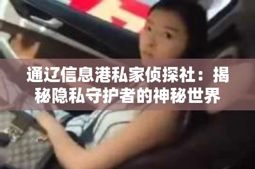 通辽信息港私家侦探社：揭秘隐私守护者的神秘世界