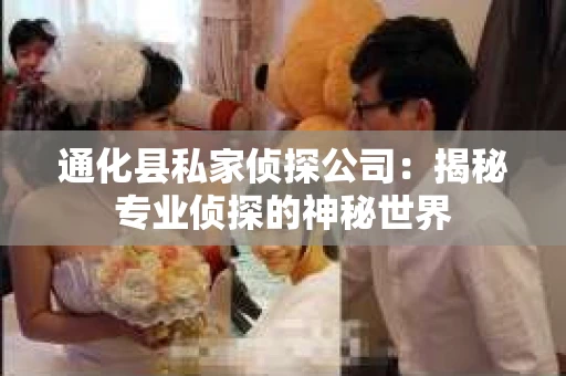 通化县私家侦探公司：揭秘专业侦探的神秘世界