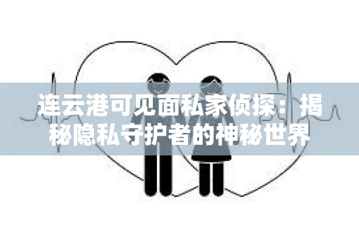 连云港可见面私家侦探：揭秘隐私守护者的神秘世界