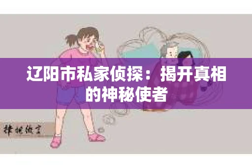 辽阳市私家侦探：揭开真相的神秘使者